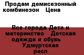 Продам демисезонный комбинезон › Цена ­ 2 000 - Все города Дети и материнство » Детская одежда и обувь   . Удмуртская респ.,Глазов г.